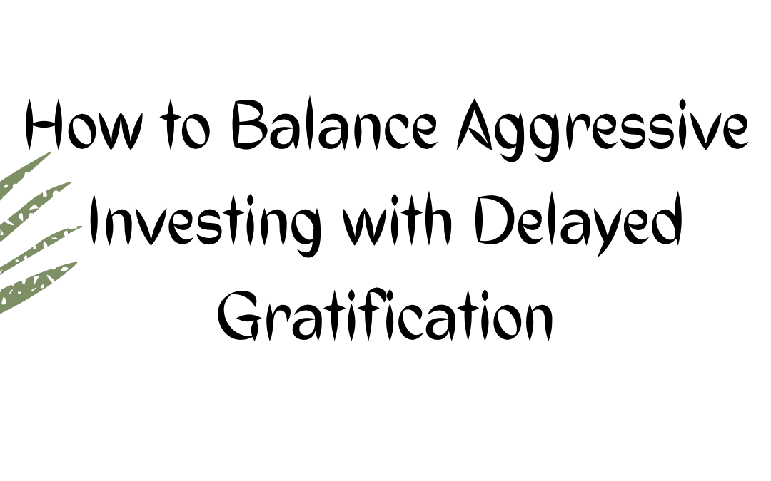 How to Balance Aggressive Investing with Delayed Gratification